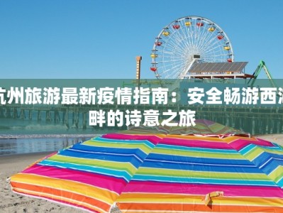 杭州旅游最新疫情指南：安全畅游西湖畔的诗意之旅