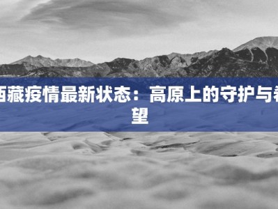 西藏疫情最新状态：高原上的守护与希望