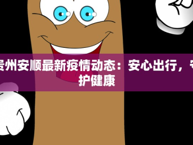 贵州安顺最新疫情动态：安心出行，守护健康