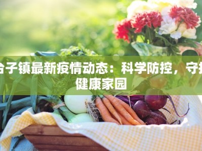 台子镇最新疫情动态：科学防控，守护健康家园