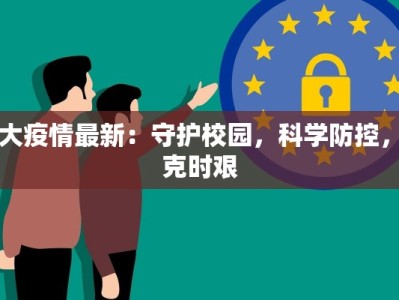 山大疫情最新：守护校园，科学防控，共克时艰