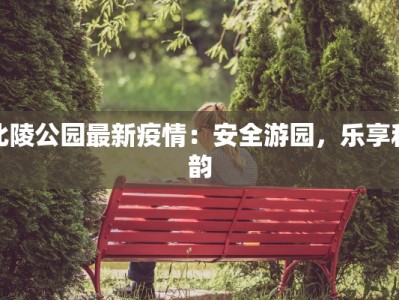 北陵公园最新疫情：安全游园，乐享秋韵