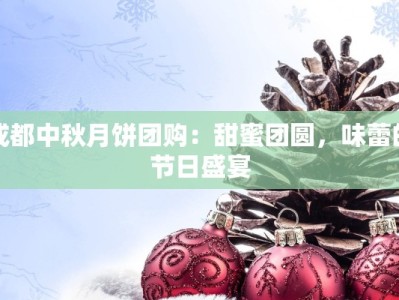 成都中秋月饼团购：甜蜜团圆，味蕾的节日盛宴