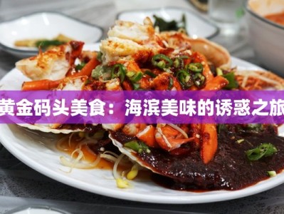 黄金码头美食：海滨美味的诱惑之旅