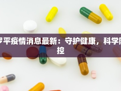 罗平疫情消息最新：守护健康，科学防控
