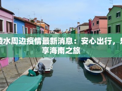 陵水周边疫情最新消息：安心出行，乐享海南之旅