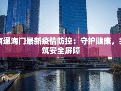 南通海门最新疫情防控：守护健康，共筑安全屏障