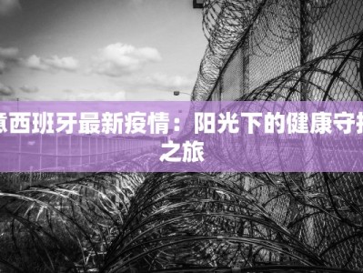 意西班牙最新疫情：阳光下的健康守护之旅