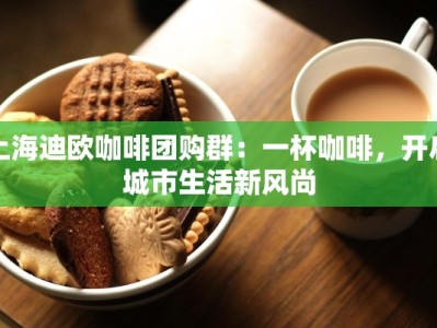 上海迪欧咖啡团购群：一杯咖啡，开启城市生活新风尚