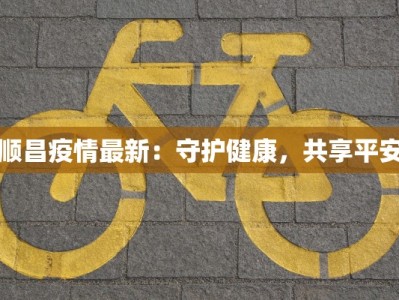 顺昌疫情最新：守护健康，共享平安