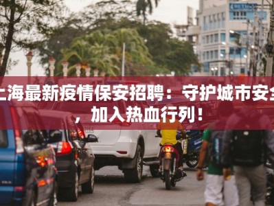 上海最新疫情保安招聘：守护城市安全，加入热血行列！