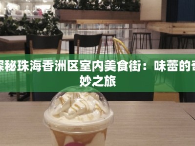 探秘珠海香洲区室内美食街：味蕾的奇妙之旅