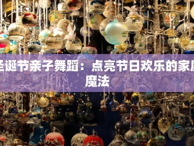 圣诞节亲子舞蹈：点亮节日欢乐的家庭魔法