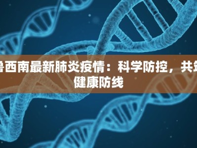 鲁西南最新肺炎疫情：科学防控，共筑健康防线