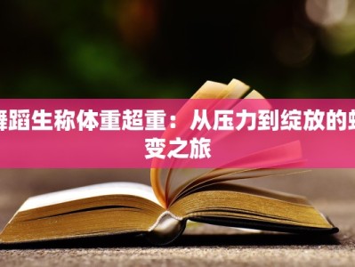 舞蹈生称体重超重：从压力到绽放的蜕变之旅