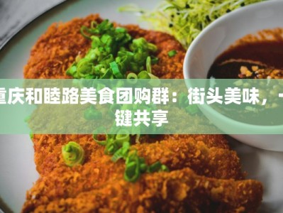 重庆和睦路美食团购群：街头美味，一键共享