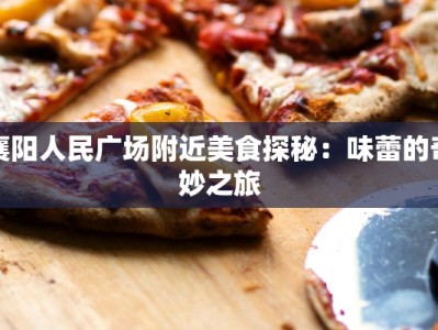 襄阳人民广场附近美食探秘：味蕾的奇妙之旅