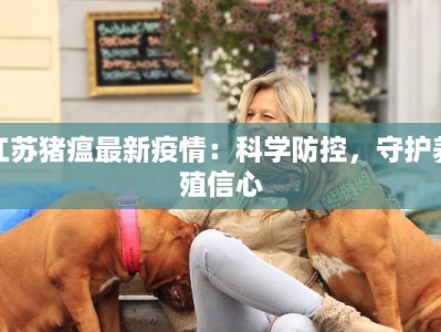 江苏猪瘟最新疫情：科学防控，守护养殖信心