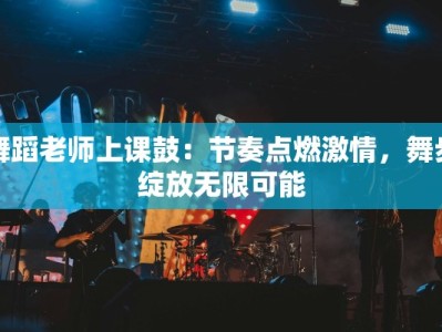 舞蹈老师上课鼓：节奏点燃激情，舞步绽放无限可能