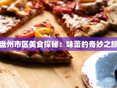盘州市区美食探秘：味蕾的奇妙之旅