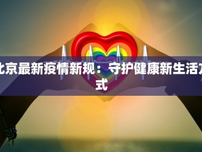 北京最新疫情新规：守护健康新生活方式