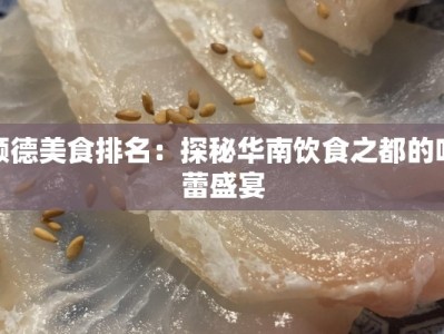 顺德美食排名：探秘华南饮食之都的味蕾盛宴