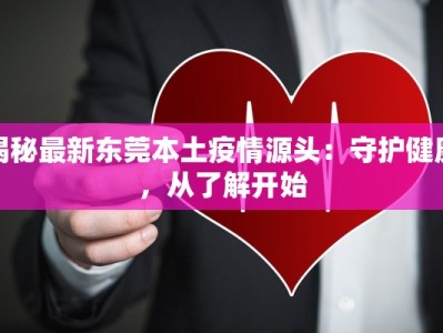 揭秘最新东莞本土疫情源头：守护健康，从了解开始
