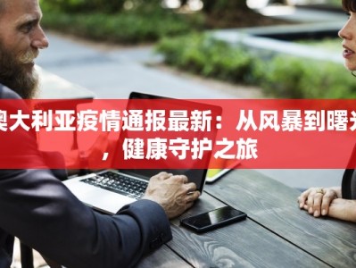 澳大利亚疫情通报最新：从风暴到曙光，健康守护之旅