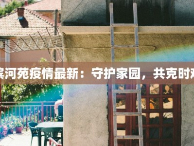 滨河苑疫情最新：守护家园，共克时艰