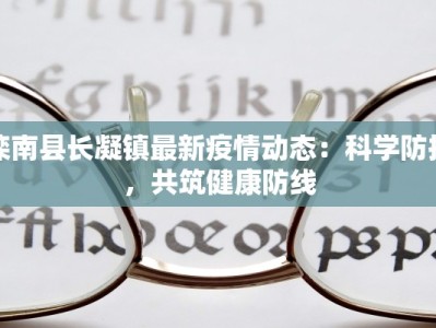 滦南县长凝镇最新疫情动态：科学防控，共筑健康防线