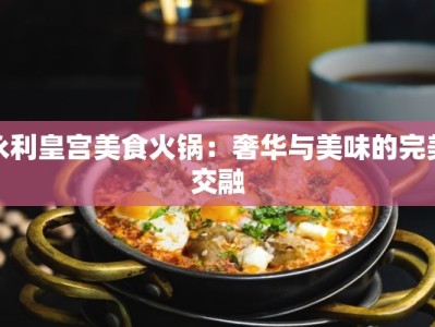 永利皇宫美食火锅：奢华与美味的完美交融