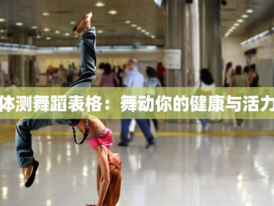 体测舞蹈表格：舞动你的健康与活力