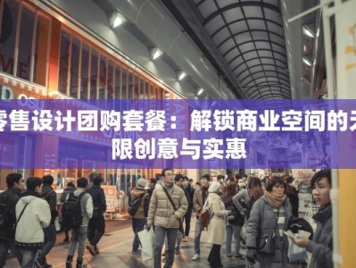 零售设计团购套餐：解锁商业空间的无限创意与实惠