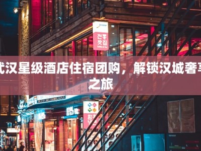 武汉星级酒店住宿团购，解锁汉城奢享之旅