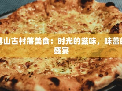 博山古村落美食：时光的滋味，味蕾的盛宴