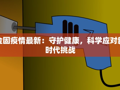 金固疫情最新：守护健康，科学应对新时代挑战