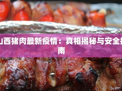 山西猪肉最新疫情：真相揭秘与安全指南