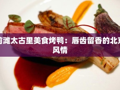 前滩太古里美食烤鸭：唇齿留香的北京风情