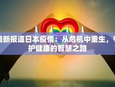 最新报道日本疫情：从危机中重生，守护健康的智慧之路