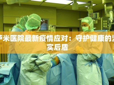 萨米医院最新疫情应对：守护健康的坚实后盾