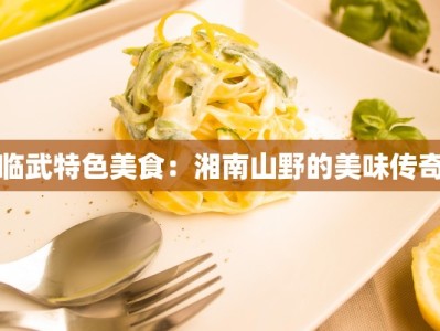 临武特色美食：湘南山野的美味传奇