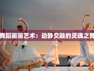 舞蹈画画艺术：动静交融的灵魂之舞