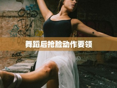 舞蹈后抢脸动作要领