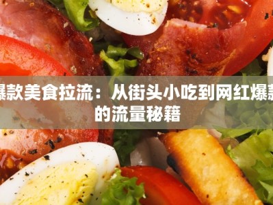 爆款美食拉流：从街头小吃到网红爆款的流量秘籍