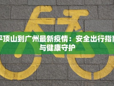 平顶山到广州最新疫情：安全出行指南与健康守护