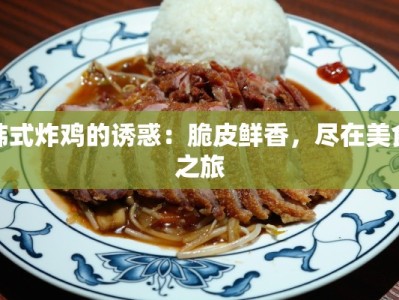 韩式炸鸡的诱惑：脆皮鲜香，尽在美食之旅