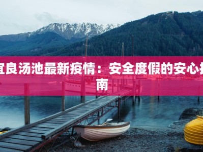 宜良汤池最新疫情：安全度假的安心指南