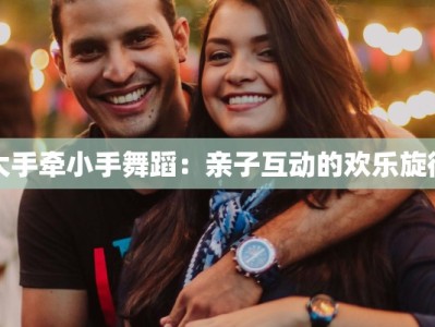 大手牵小手舞蹈：亲子互动的欢乐旋律