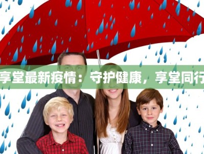 享堂最新疫情：守护健康，享堂同行