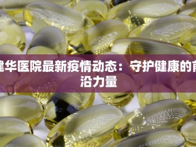 建华医院最新疫情动态：守护健康的前沿力量